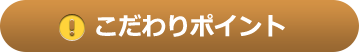 こだわりポイント