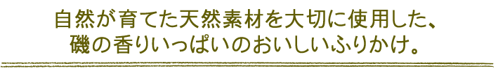 自然が育てた天然素材を大切に使用した、磯の香りいっぱいのおいしいふりかけ。