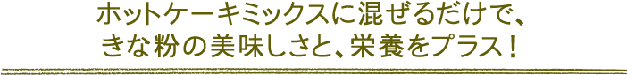 ホットケーキミックスに混ぜるだけで、きな粉の美味しさと、栄養をプラス！