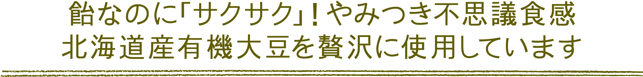 飴なのに「サクサク」！やみつき不思議食感 北海道産有機大豆を贅沢に使用しています